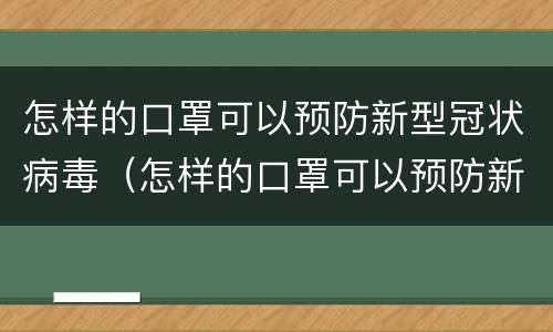 怎样的口罩可以预防新型冠状病毒（怎样的口罩可以预防新型冠状病毒呢）