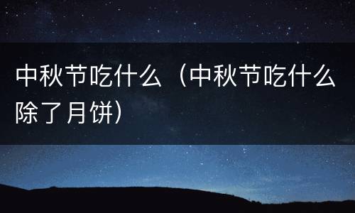 中秋节吃什么（中秋节吃什么除了月饼）