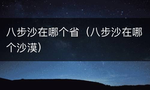 八步沙在哪个省（八步沙在哪个沙漠）