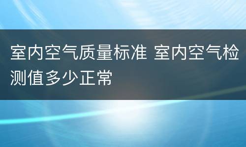 室内空气质量标准 室内空气检测值多少正常