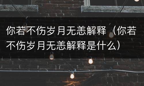 你若不伤岁月无恙解释（你若不伤岁月无恙解释是什么）