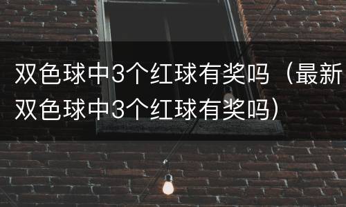 双色球中3个红球有奖吗（最新双色球中3个红球有奖吗）