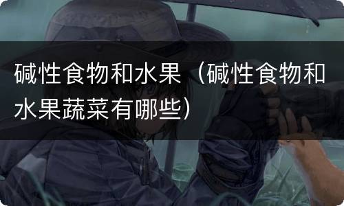 碱性食物和水果（碱性食物和水果蔬菜有哪些）