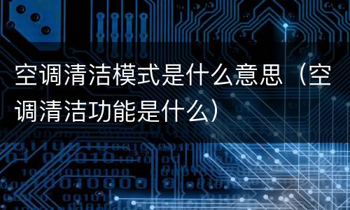 空调清洁模式是什么意思（空调清洁功能是什么）