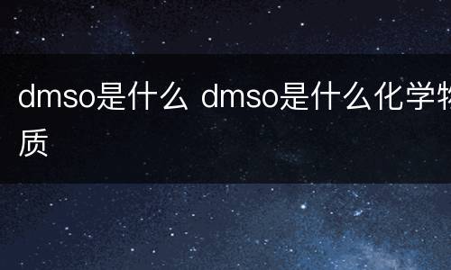 dmso是什么 dmso是什么化学物质