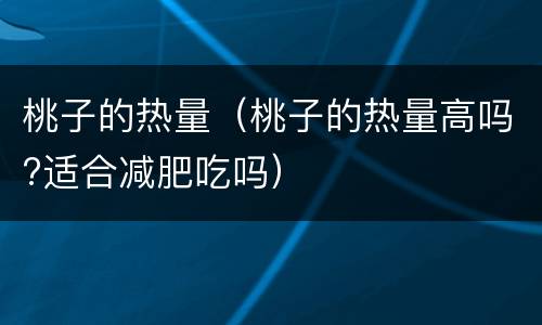桃子的热量（桃子的热量高吗?适合减肥吃吗）
