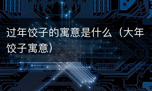 过年饺子的寓意是什么（大年饺子寓意）