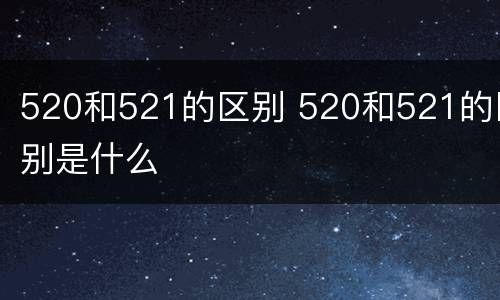 520和521的区别 520和521的区别是什么