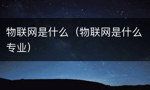 物联网是什么（物联网是什么专业）