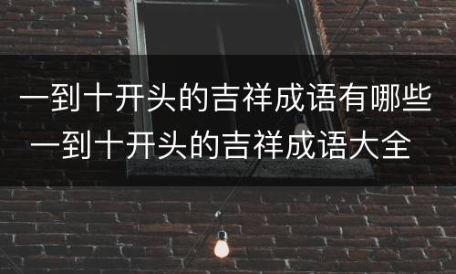一到十开头的吉祥成语有哪些 一到十开头的吉祥成语大全