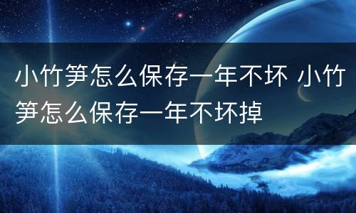小竹笋怎么保存一年不坏 小竹笋怎么保存一年不坏掉