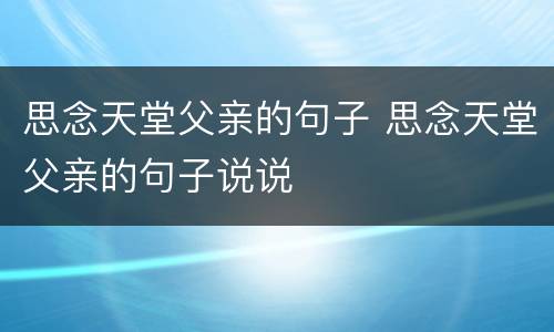 思念天堂父亲的句子 思念天堂父亲的句子说说