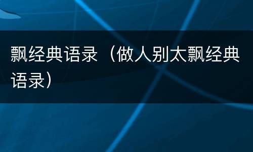 飘经典语录（做人别太飘经典语录）