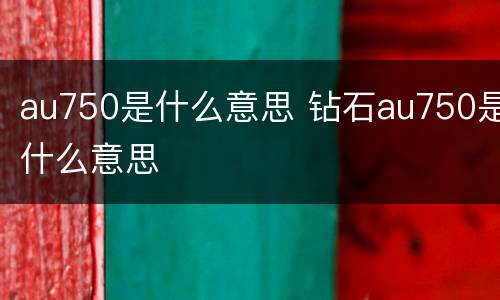au750是什么意思 钻石au750是什么意思