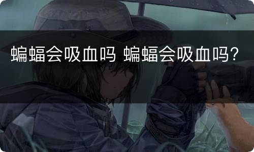 蝙蝠会吸血吗 蝙蝠会吸血吗?