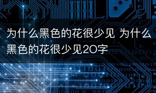 为什么黑色的花很少见 为什么黑色的花很少见2O字