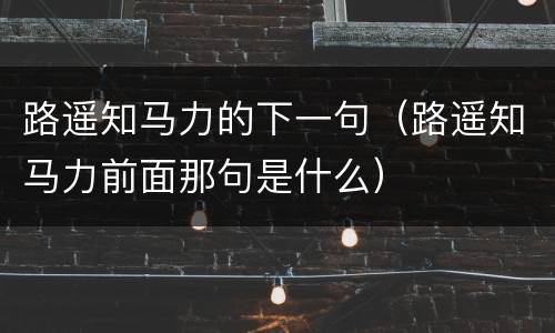 路遥知马力的下一句（路遥知马力前面那句是什么）