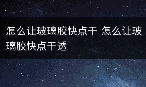 怎么让玻璃胶快点干 怎么让玻璃胶快点干透