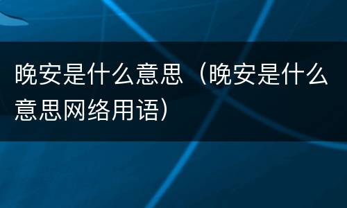 晚安是什么意思（晚安是什么意思网络用语）