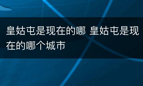 皇姑屯是现在的哪 皇姑屯是现在的哪个城市