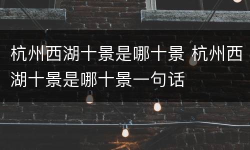 杭州西湖十景是哪十景 杭州西湖十景是哪十景一句话