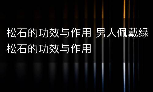 松石的功效与作用 男人佩戴绿松石的功效与作用