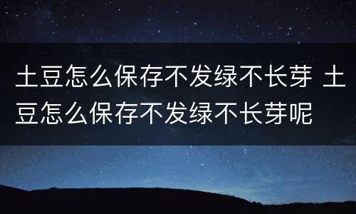 土豆怎么保存不发绿不长芽 土豆怎么保存不发绿不长芽呢