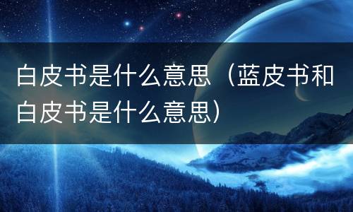 白皮书是什么意思（蓝皮书和白皮书是什么意思）