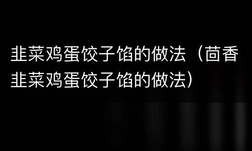 韭菜鸡蛋饺子馅的做法（茴香韭菜鸡蛋饺子馅的做法）