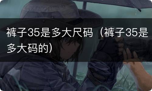 裤子35是多大尺码（裤子35是多大码的）