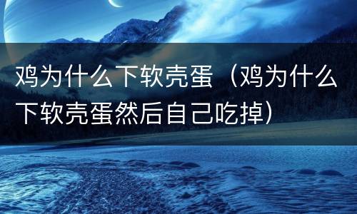 鸡为什么下软壳蛋（鸡为什么下软壳蛋然后自己吃掉）