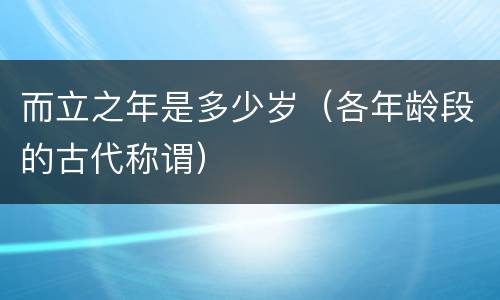 而立之年是多少岁（各年龄段的古代称谓）