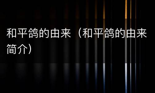 和平鸽的由来（和平鸽的由来简介）