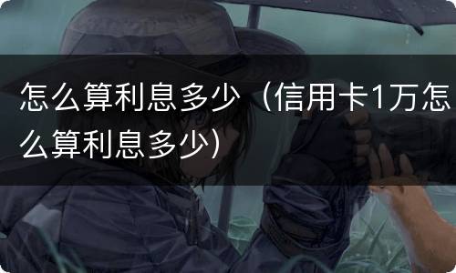 怎么算利息多少（信用卡1万怎么算利息多少）