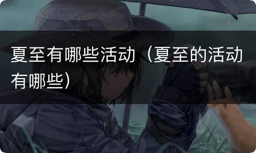 夏至有哪些活动（夏至的活动有哪些）