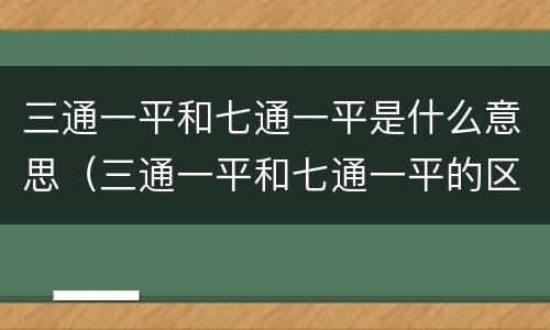 三通一平和七通一平是什么意思（三通一平和七通一平的区别）