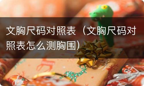 文胸尺码对照表（文胸尺码对照表怎么测胸围）