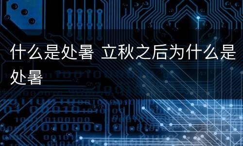 什么是处暑 立秋之后为什么是处暑