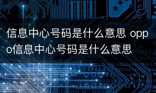 信息中心号码是什么意思 oppo信息中心号码是什么意思