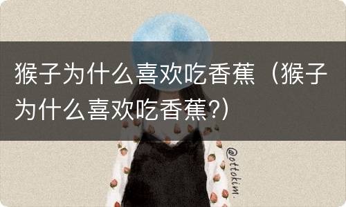 猴子为什么喜欢吃香蕉（猴子为什么喜欢吃香蕉?）