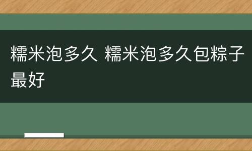 糯米泡多久 糯米泡多久包粽子最好