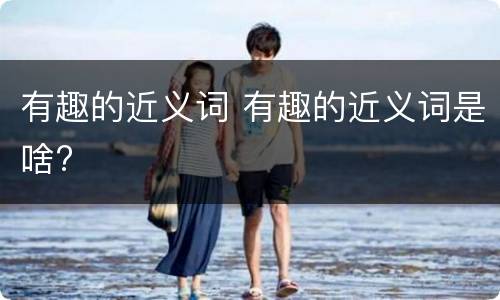 有趣的近义词 有趣的近义词是啥?