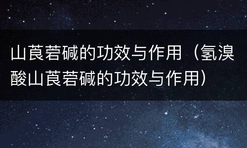 山莨菪碱的功效与作用（氢溴酸山莨菪碱的功效与作用）