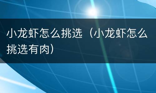 小龙虾怎么挑选（小龙虾怎么挑选有肉）