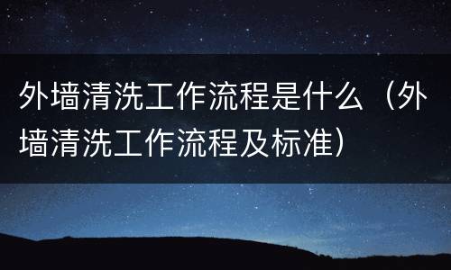 外墙清洗工作流程是什么（外墙清洗工作流程及标准）