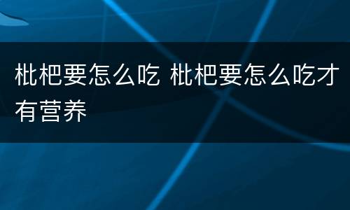 枇杷要怎么吃 枇杷要怎么吃才有营养