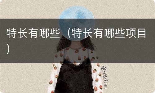 特长有哪些（特长有哪些项目）