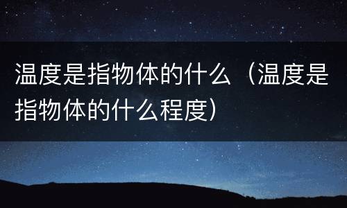 温度是指物体的什么（温度是指物体的什么程度）