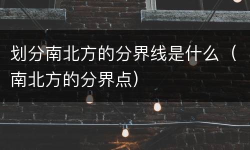 划分南北方的分界线是什么（南北方的分界点）