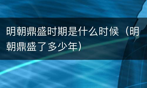 明朝鼎盛时期是什么时候（明朝鼎盛了多少年）